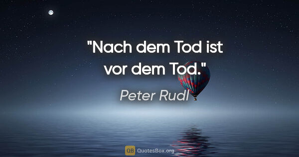 Peter Rudl Zitat: "Nach dem Tod ist vor dem Tod."