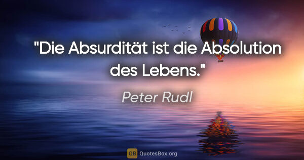 Peter Rudl Zitat: "Die Absurdität ist die Absolution des Lebens."