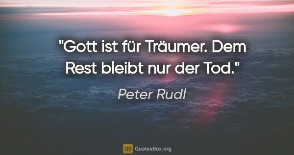 Peter Rudl Zitat: "Gott ist für Träumer. Dem Rest bleibt nur der Tod."