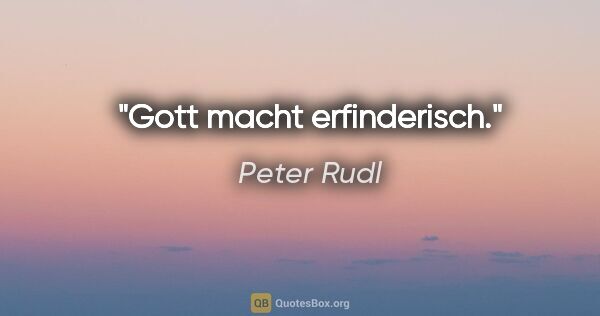 Peter Rudl Zitat: "Gott macht erfinderisch."