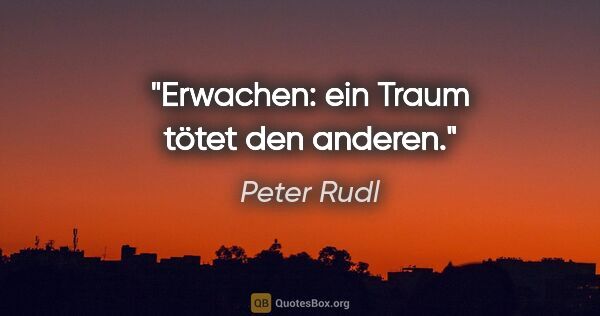 Peter Rudl Zitat: "Erwachen: ein Traum tötet den anderen."