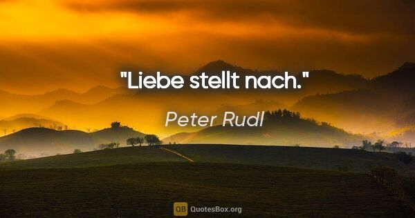 Peter Rudl Zitat: "Liebe stellt nach."