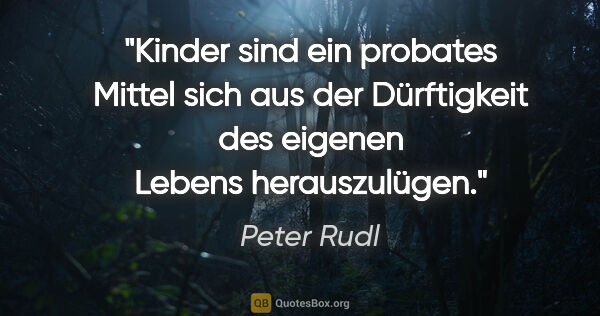Peter Rudl Zitat: "Kinder sind ein probates Mittel sich aus der Dürftigkeit des..."