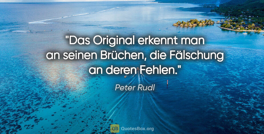 Peter Rudl Zitat: "Das Original erkennt man an seinen Brüchen, die Fälschung an..."