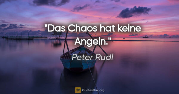 Peter Rudl Zitat: "Das Chaos hat keine Angeln."