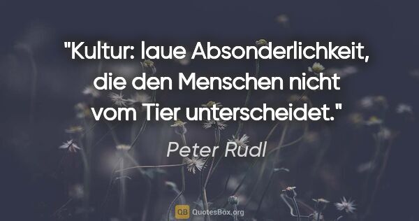 Peter Rudl Zitat: "Kultur: laue Absonderlichkeit, die den Menschen nicht vom Tier..."
