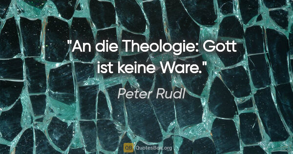 Peter Rudl Zitat: "An die Theologie: Gott ist keine Ware."