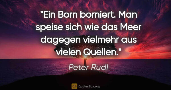 Peter Rudl Zitat: "Ein Born borniert. Man speise sich wie das Meer dagegen..."