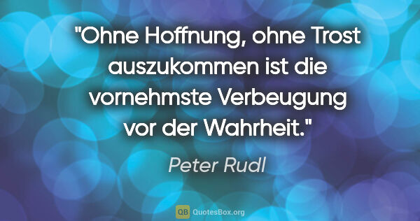 Peter Rudl Zitat: "Ohne Hoffnung, ohne Trost auszukommen ist die vornehmste..."