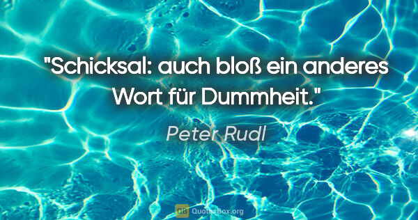 Peter Rudl Zitat: "Schicksal: auch bloß ein anderes Wort für Dummheit."