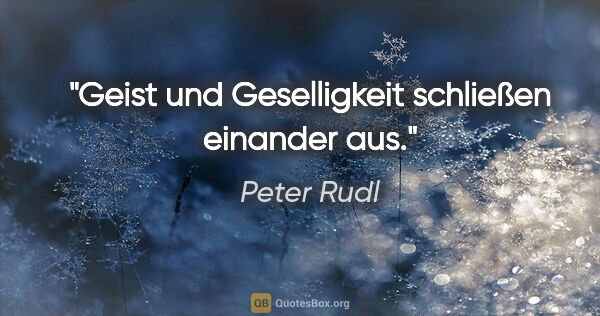 Peter Rudl Zitat: "Geist und Geselligkeit schließen einander aus."