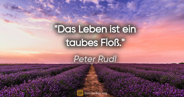 Peter Rudl Zitat: "Das Leben ist ein taubes Floß."