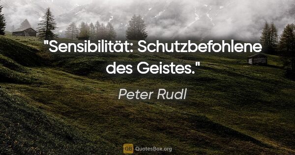 Peter Rudl Zitat: "Sensibilität: Schutzbefohlene des Geistes."