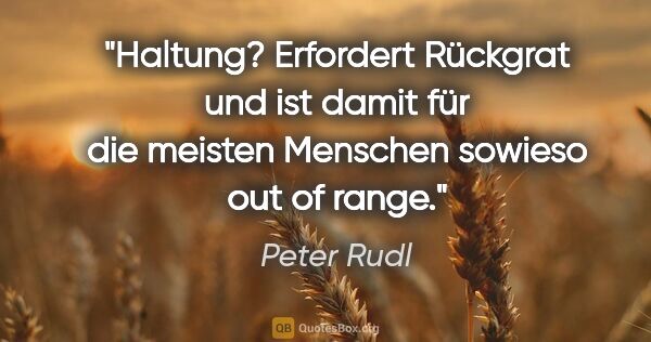 Peter Rudl Zitat: "Haltung? Erfordert Rückgrat und ist damit für die meisten..."