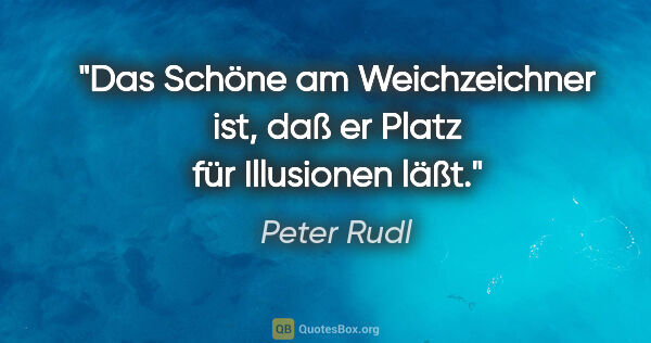 Peter Rudl Zitat: "Das Schöne am Weichzeichner ist, daß er Platz für Illusionen..."
