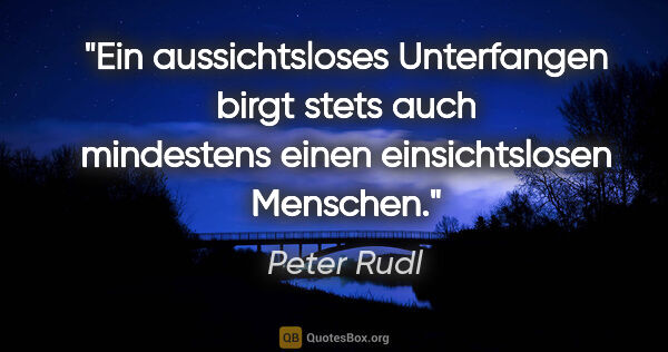 Peter Rudl Zitat: "Ein aussichtsloses Unterfangen birgt stets auch mindestens..."