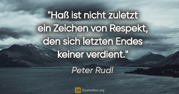 Peter Rudl Zitat: "Haß ist nicht zuletzt ein Zeichen von Respekt, den sich..."
