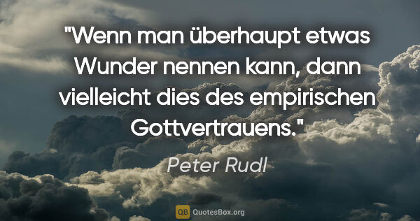 Peter Rudl Zitat: "Wenn man überhaupt etwas Wunder nennen kann, dann vielleicht..."