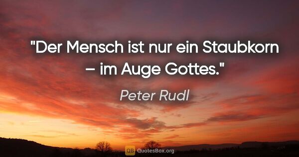 Peter Rudl Zitat: "Der Mensch ist nur ein Staubkorn – im Auge Gottes."