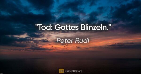 Peter Rudl Zitat: "Tod: Gottes Blinzeln."