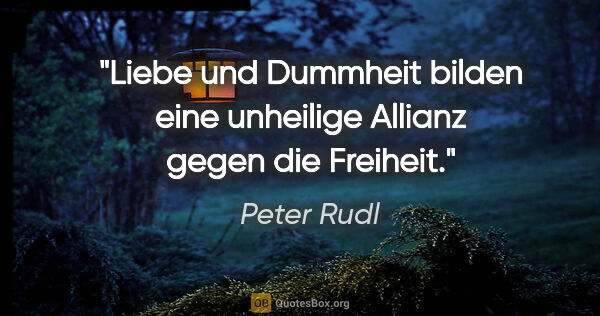 Peter Rudl Zitat: "Liebe und Dummheit bilden eine unheilige Allianz gegen die..."