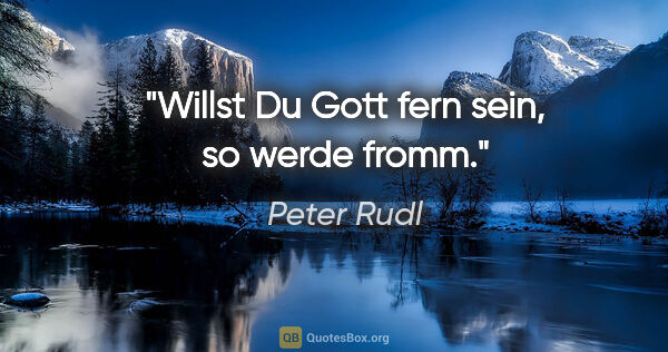 Peter Rudl Zitat: "Willst Du Gott fern sein, so werde fromm."