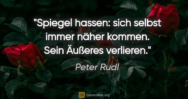 Peter Rudl Zitat: "Spiegel hassen: sich selbst immer näher kommen. Sein Äußeres..."