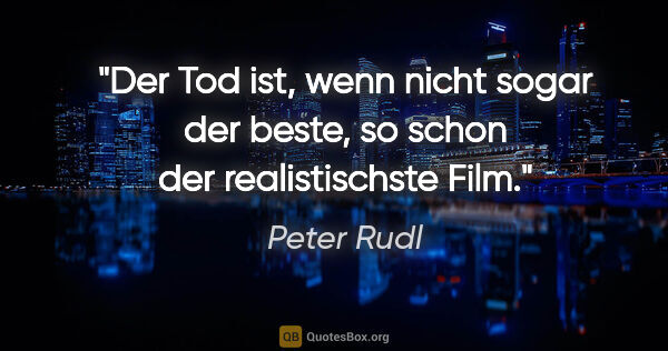 Peter Rudl Zitat: "Der Tod ist, wenn nicht sogar der beste,
so schon der..."