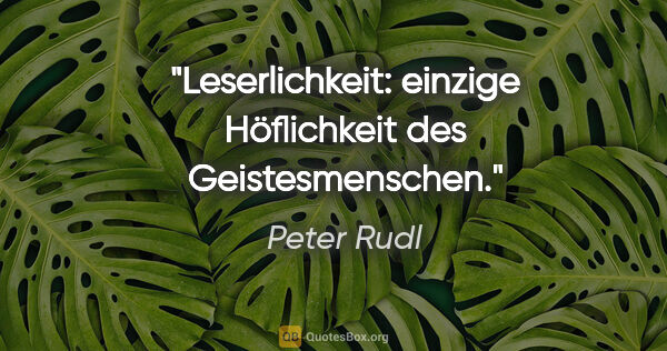 Peter Rudl Zitat: "Leserlichkeit: einzige Höflichkeit des Geistesmenschen."