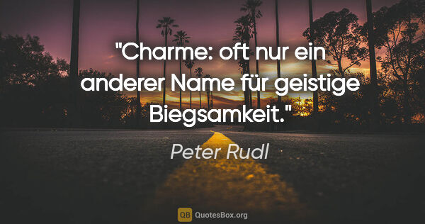 Peter Rudl Zitat: "Charme: oft nur ein anderer Name für geistige Biegsamkeit."