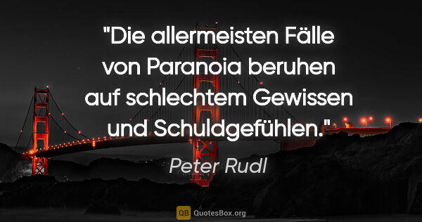 Peter Rudl Zitat: "Die allermeisten Fälle von Paranoia beruhen auf schlechtem..."