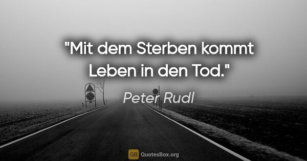 Peter Rudl Zitat: "Mit dem Sterben kommt Leben in den Tod."