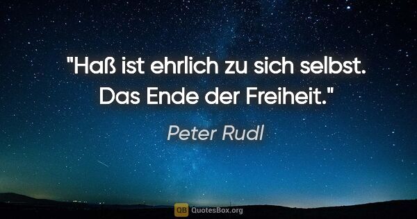 Peter Rudl Zitat: "Haß ist ehrlich zu sich selbst. Das Ende der Freiheit."