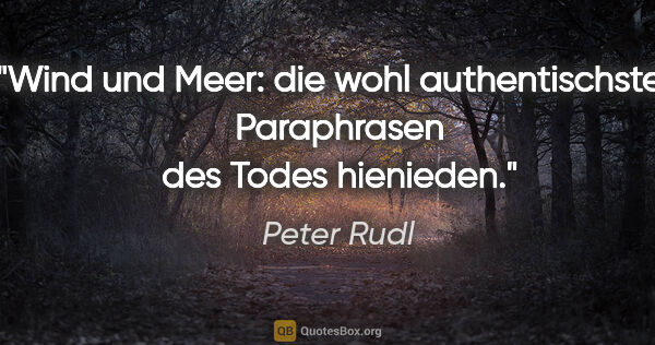 Peter Rudl Zitat: "Wind und Meer: die wohl authentischsten Paraphrasen des Todes..."