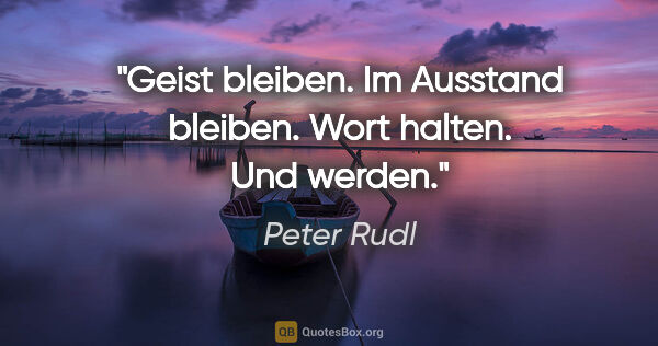 Peter Rudl Zitat: "Geist bleiben. Im Ausstand bleiben. Wort halten. Und werden."