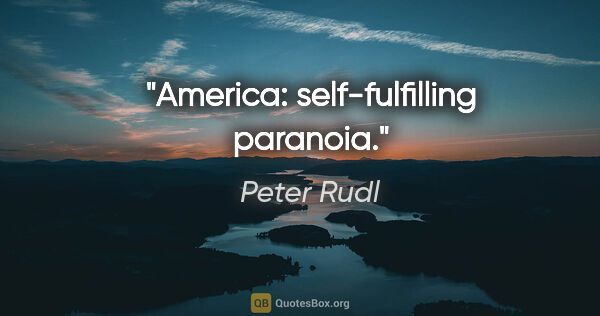 Peter Rudl Zitat: "America: self-fulfilling paranoia."