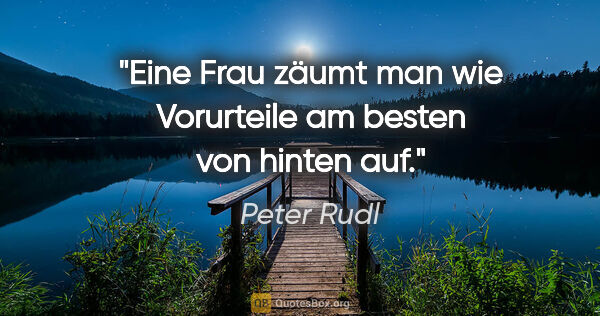 Peter Rudl Zitat: "Eine Frau zäumt man wie Vorurteile am besten von hinten auf."