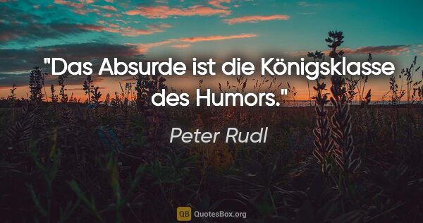 Peter Rudl Zitat: "Das Absurde ist die Königsklasse des Humors."