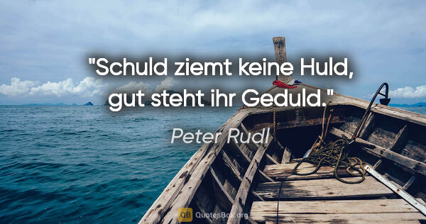 Peter Rudl Zitat: "Schuld ziemt keine Huld, gut steht ihr Geduld."