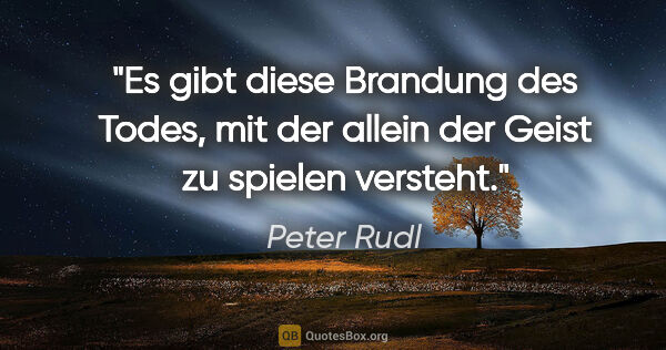 Peter Rudl Zitat: "Es gibt diese Brandung des Todes, mit der allein der Geist zu..."