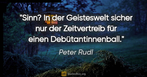 Peter Rudl Zitat: "Sinn? In der Geisteswelt sicher nur der Zeitvertreib für einen..."