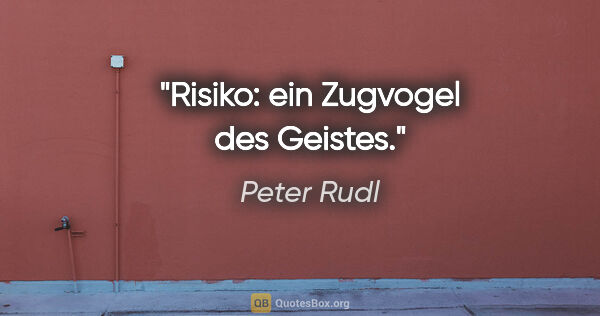 Peter Rudl Zitat: "Risiko: ein Zugvogel des Geistes."