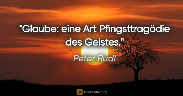 Peter Rudl Zitat: "Glaube: eine Art Pfingsttragödie des Geistes."