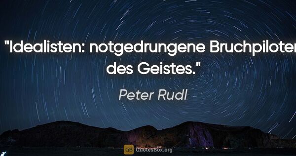 Peter Rudl Zitat: "Idealisten: notgedrungene Bruchpiloten des Geistes."