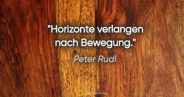 Peter Rudl Zitat: "Horizonte verlangen nach Bewegung."