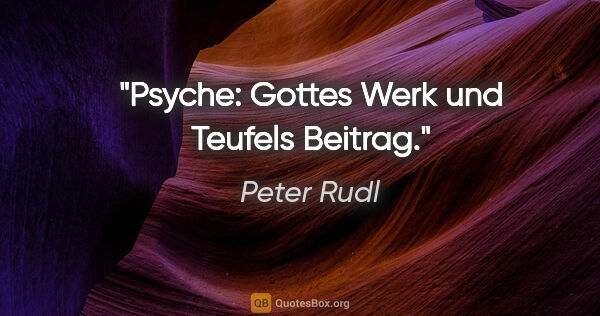 Peter Rudl Zitat: "Psyche: Gottes Werk und Teufels Beitrag."
