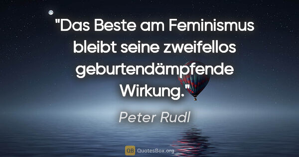 Peter Rudl Zitat: "Das Beste am Feminismus bleibt seine
zweifellos..."