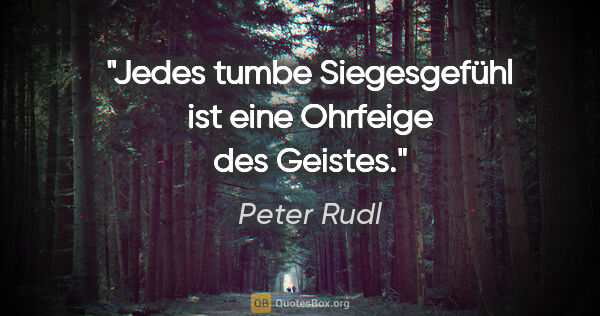 Peter Rudl Zitat: "Jedes tumbe Siegesgefühl ist eine Ohrfeige des Geistes."