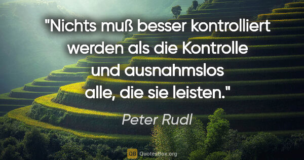 Peter Rudl Zitat: "Nichts muß besser kontrolliert werden als die Kontrolle und..."