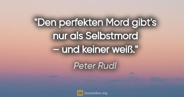 Peter Rudl Zitat: "Den perfekten Mord gibt's nur als Selbstmord – und keiner weiß."